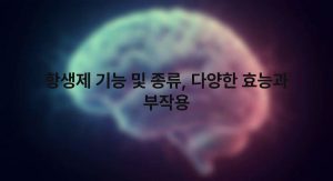 항생제 기능 및 종류 다양한 효능과 부작용