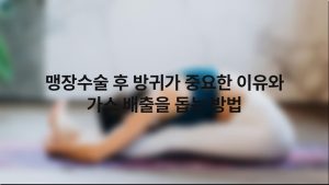 맹장수술 후 방귀가 중요한 이유와 가스 배출을 돕는 방법
