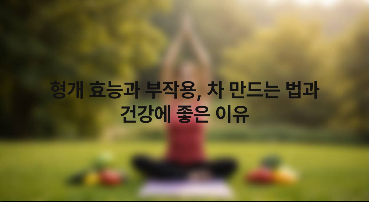 형개 효능과 부작용 차 만드는 법과 건강에 좋은 이유