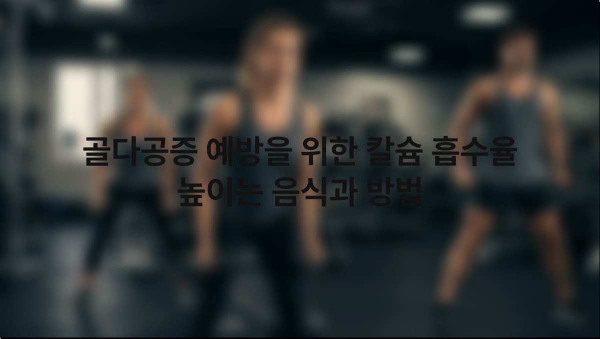 골다공증 예방을 위한 칼슘 흡수율 높이는 음식과 방법