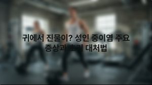 귀에서 진물이 성인 중이염 주요 증상과 초기 대처법