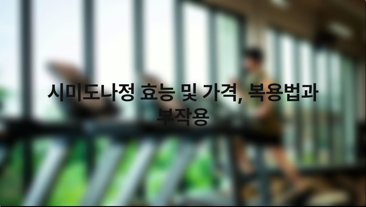 시미도나정 효능 및 가격 복용법과 부작용