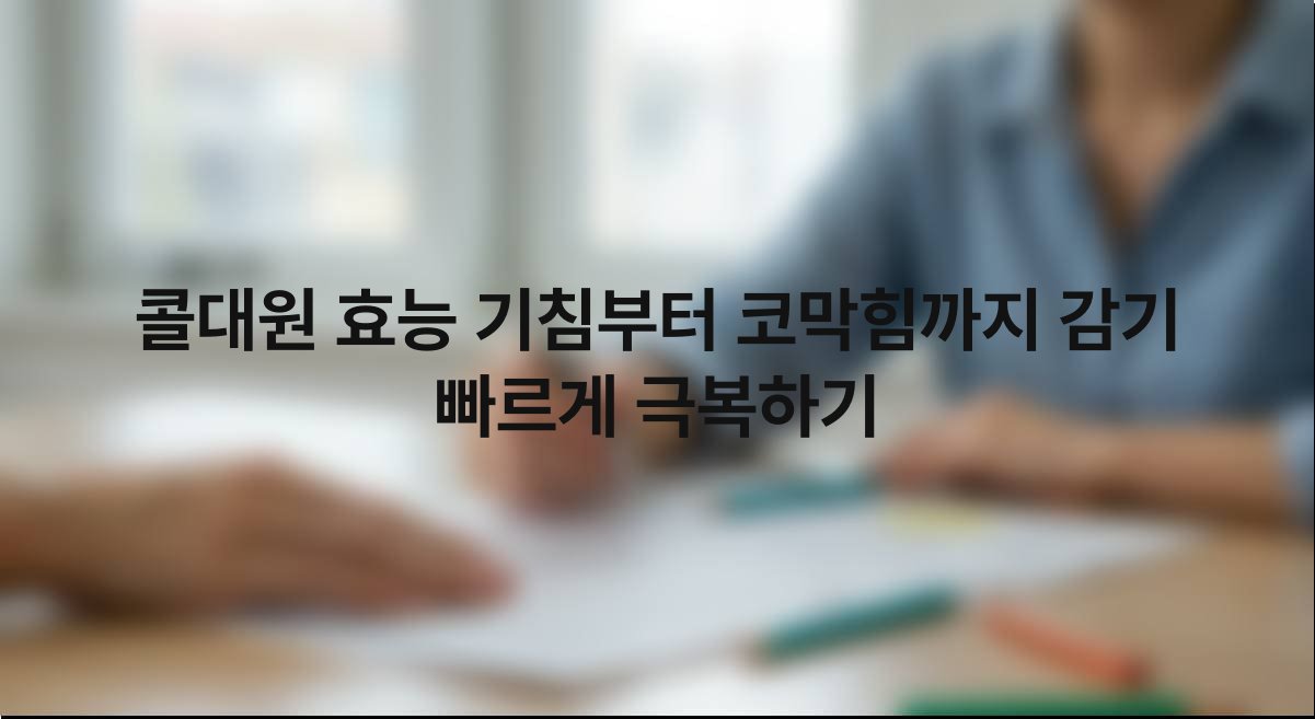 콜대원 효능 기침부터 코막힘까지 감기 빠르게 극복하기