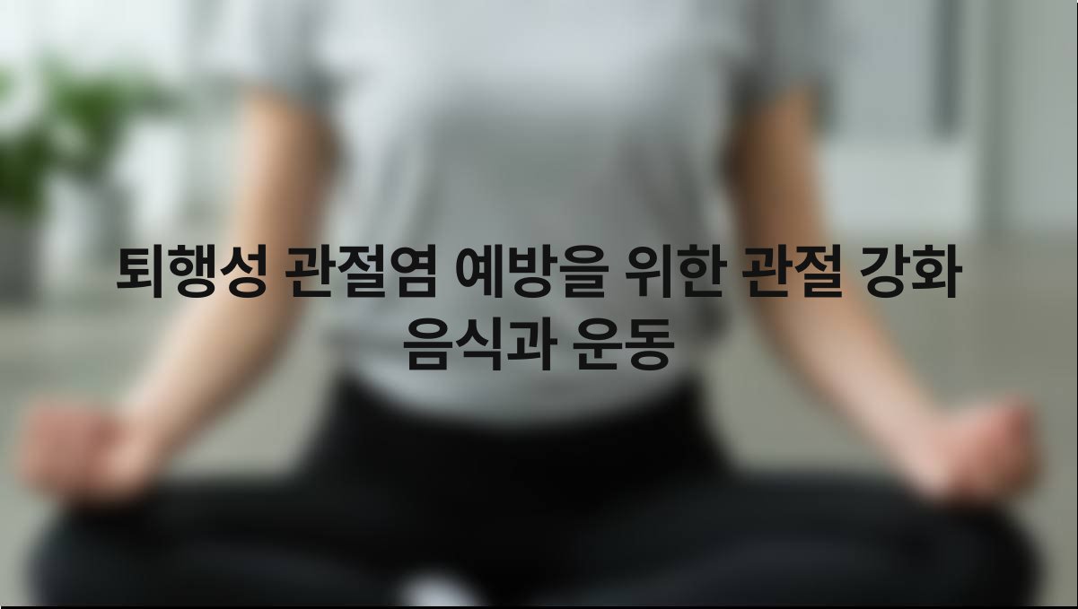 퇴행성 관절염 예방을 위한 관절 강화 음식과 운동