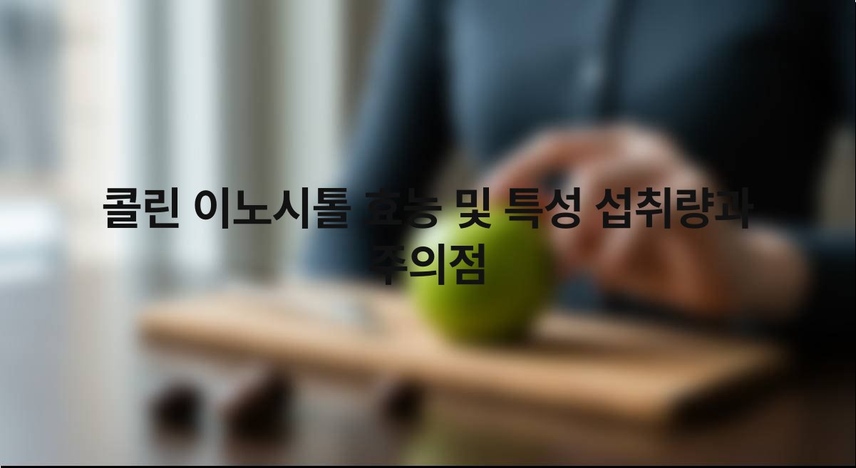 콜린 이노시톨 효능 및 특성 섭취량과 주의점