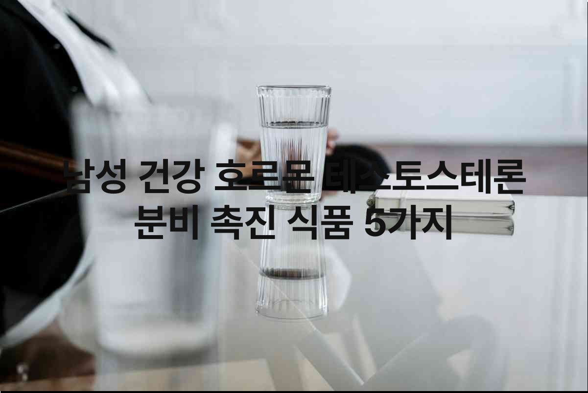 남성 건강 호르몬 테스토스테론 효능 및 촉진 식품 5가지